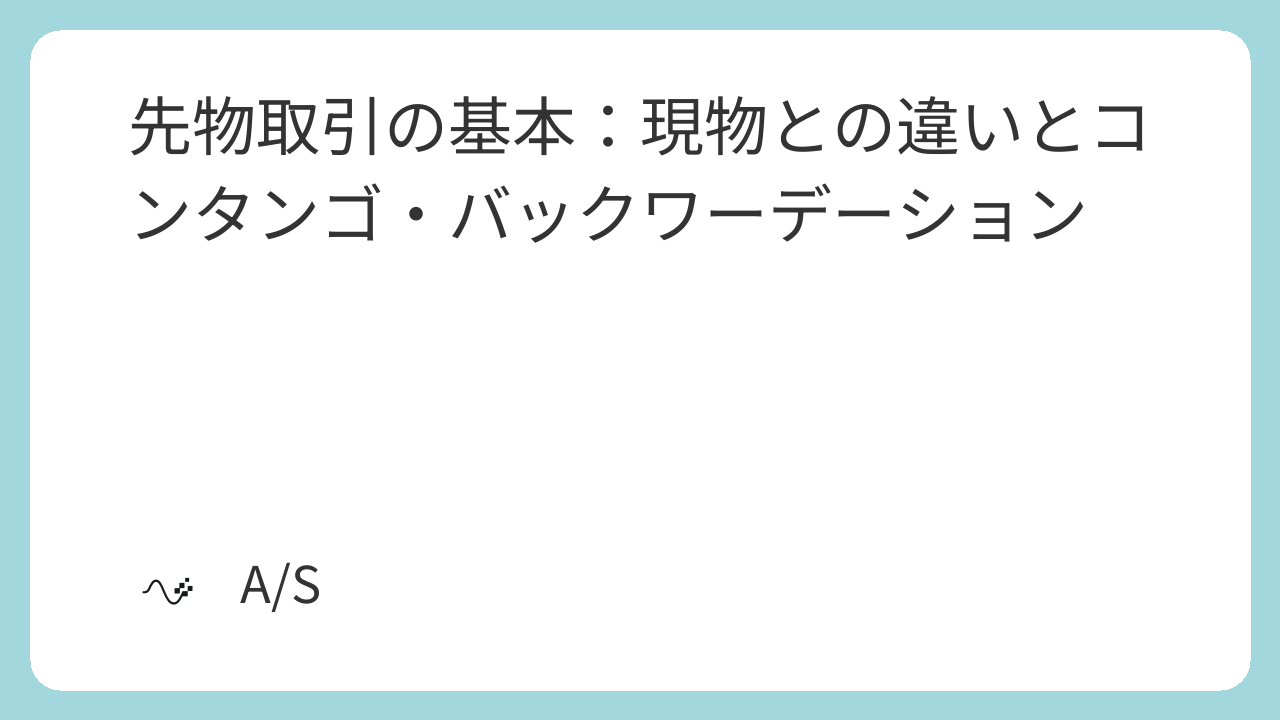 先物取引の基本：現物との違いとコンタンゴ・バックワーデーション