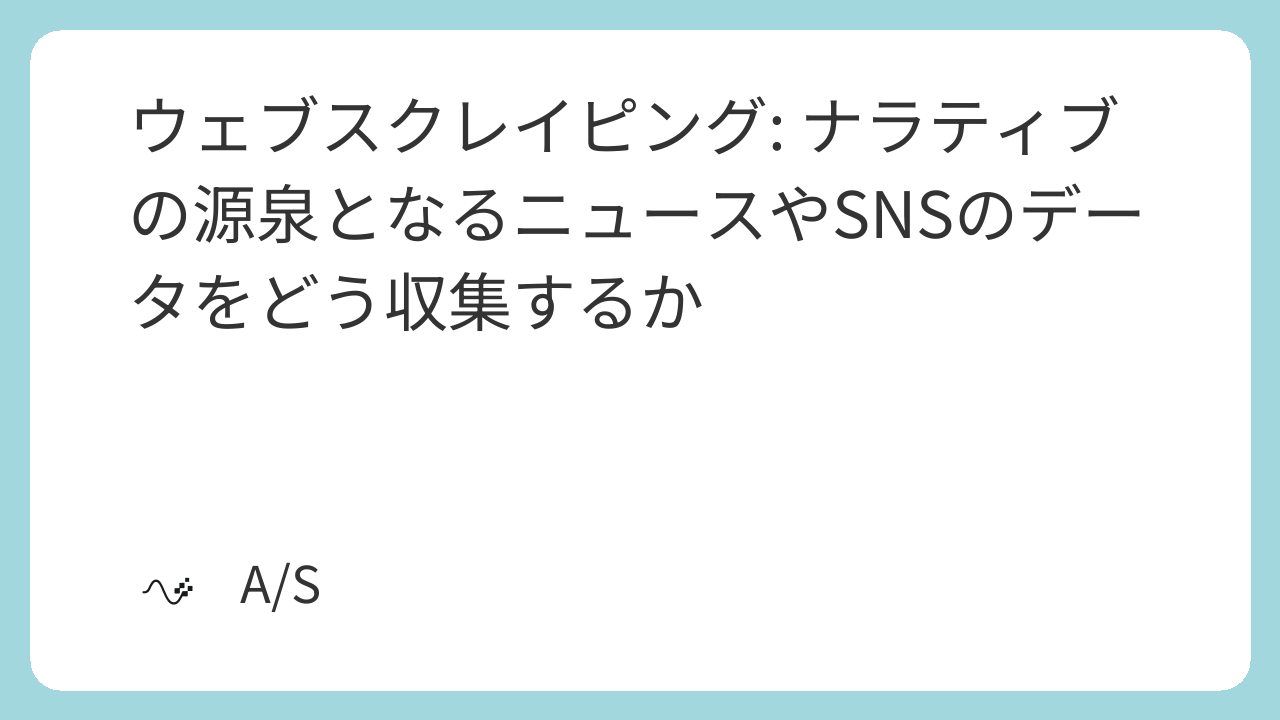 ウェブスクレイピング: ナラティブの源泉となるニュースやSNSのデータをどう収集するか